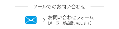 メールでのお問い合わせ お問い合わせフォーム（メーラーが起動いたします）