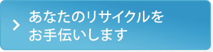 あなたのリサイクルをお手伝いします